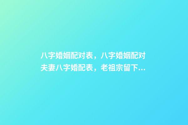 八字婚姻配对表，八字婚姻配对 夫妻八字婚配表，老祖宗留下的八字婚配表？-第1张-观点-玄机派